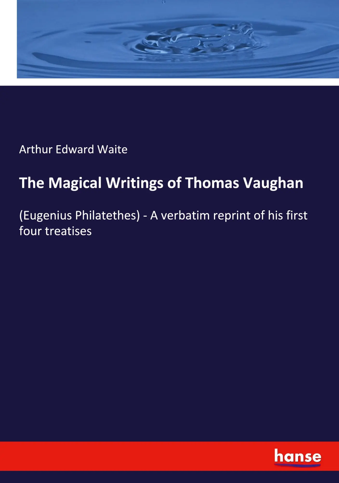 The Magical Writings of Thomas Vaughan: (Eugenius Philatethes) - A verbatim reprint of his first four treatises