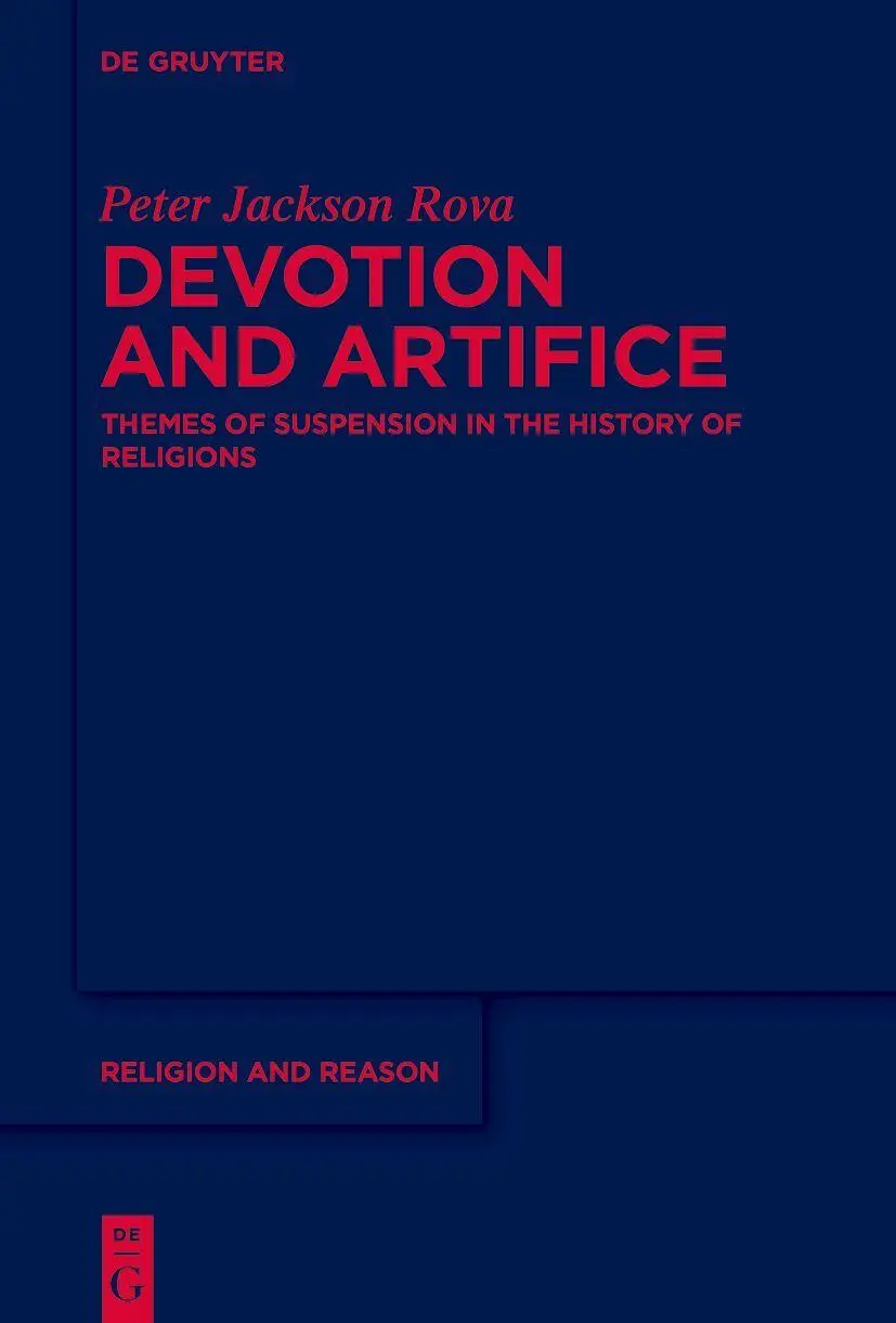 Devotion and Artifice: Themes of Suspension in the History of Religions (Religion and Reason, 57)