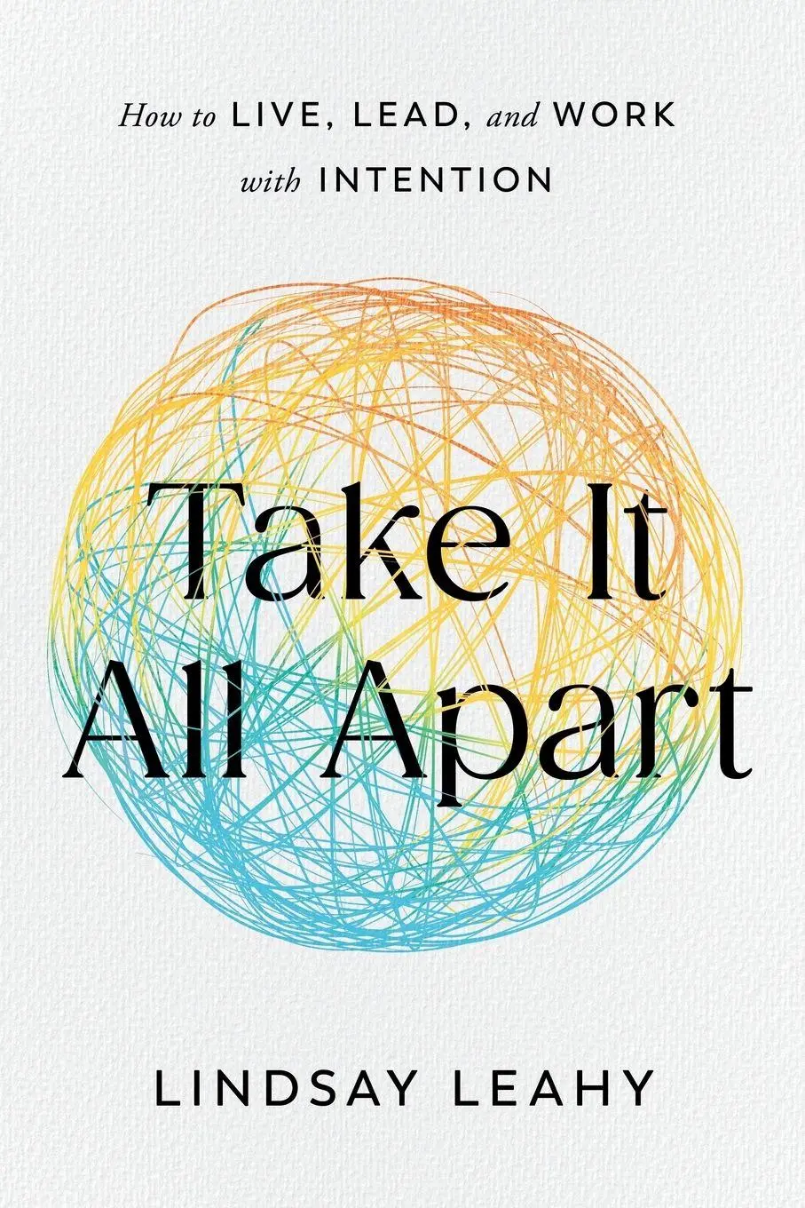 Cover: 9781632998705 | Take It All Apart | How to Live, Lead, and Work with Intention | Leahy