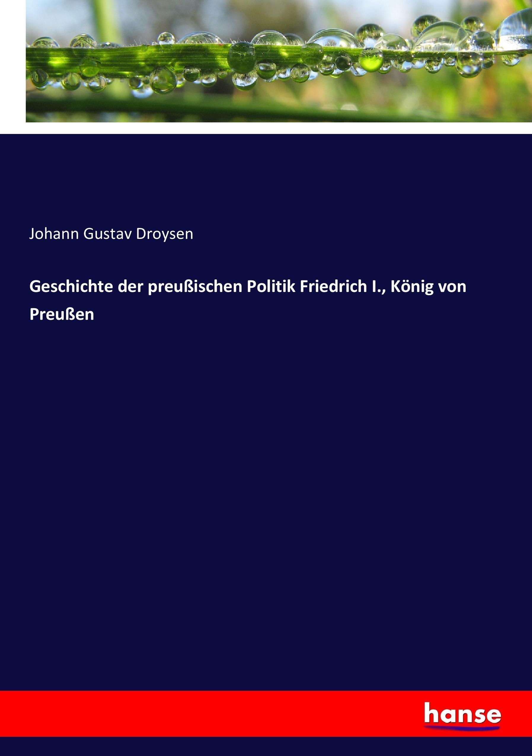 Geschichte der preußischen Politik Friedrich I., König von Preußen | Johann Gustav Droysen | Taschenbuch | Paperback | 444 S. | Deutsch | 2017 | hansebooks | EAN 9783743640306 - Droysen, Johann Gustav
