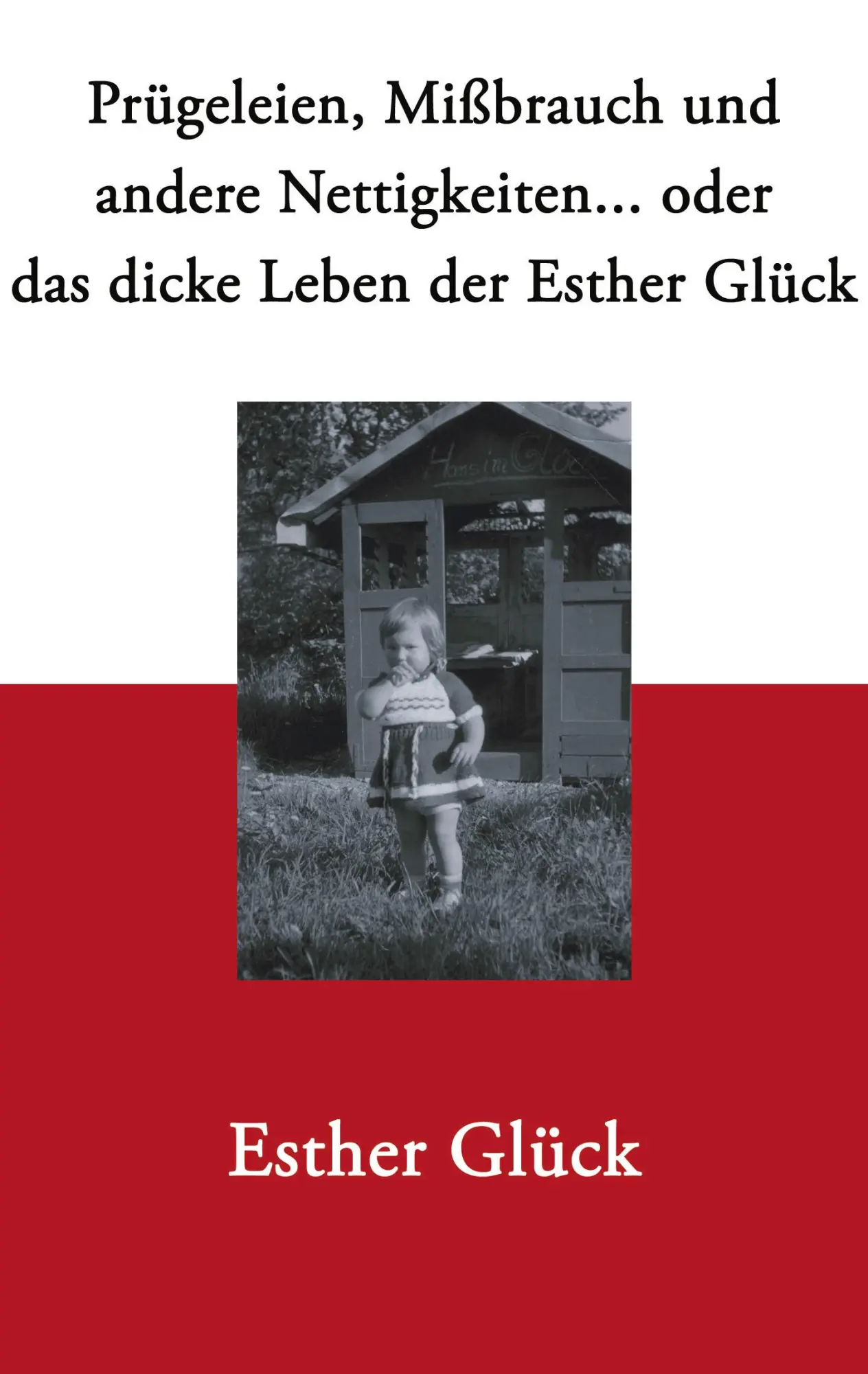 Prügeleien, Missbrauch und andere Nettigkeiten...: Oder das dicke Leben der Esther Glück