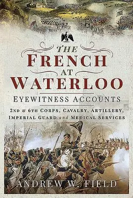 Pen & Sword Books Ltd The French At Waterloo - Eyewitness Accounts