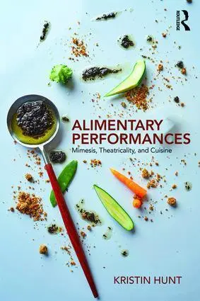 Cover: 9781138569706 | Alimentary Performances | Mimesis, Theatricality, and Cuisine | Hunt