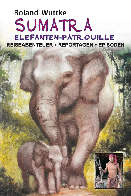 Cover: 9783865573407 | SUMATRA - Elefanten-Patrouille | Roland Wuttke | 294 S., 133 Illustr.