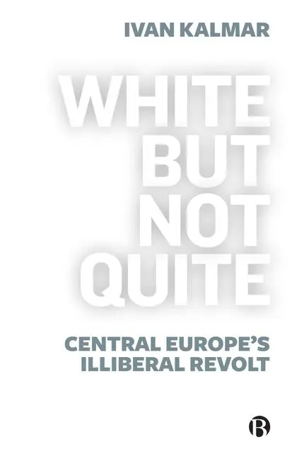 Cover: 9781529213607 | White But Not Quite | Central Europe's Illiberal Revolt | Ivan Kalmar