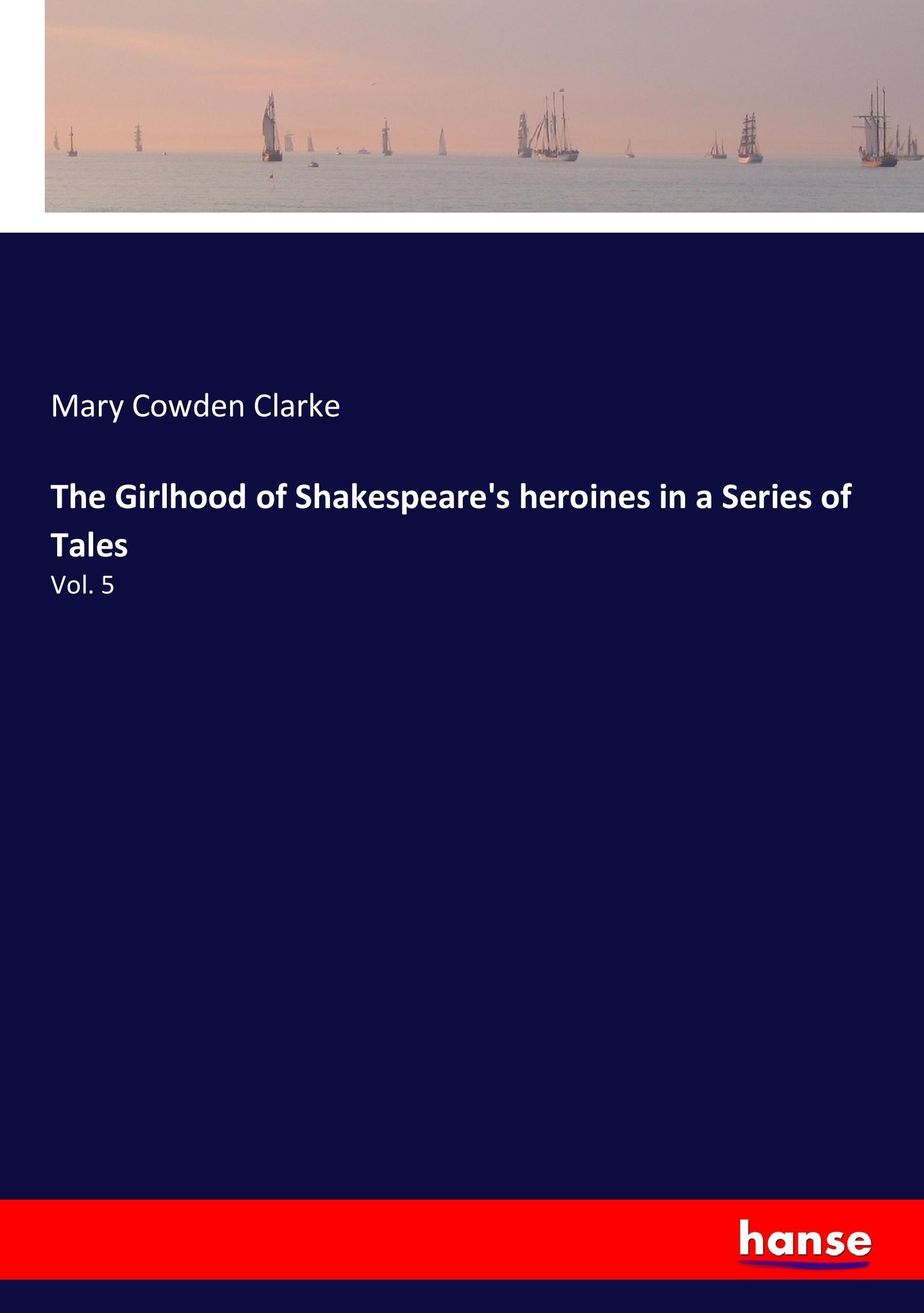 The Girlhood of Shakespeare's heroines in a Series of Tales | Vol. 5 | Mary Cowden Clarke | Taschenbuch | Paperback | 380 S. | Englisch | 2017 | hansebooks | EAN 9783337023607 - Clarke, Mary Cowden