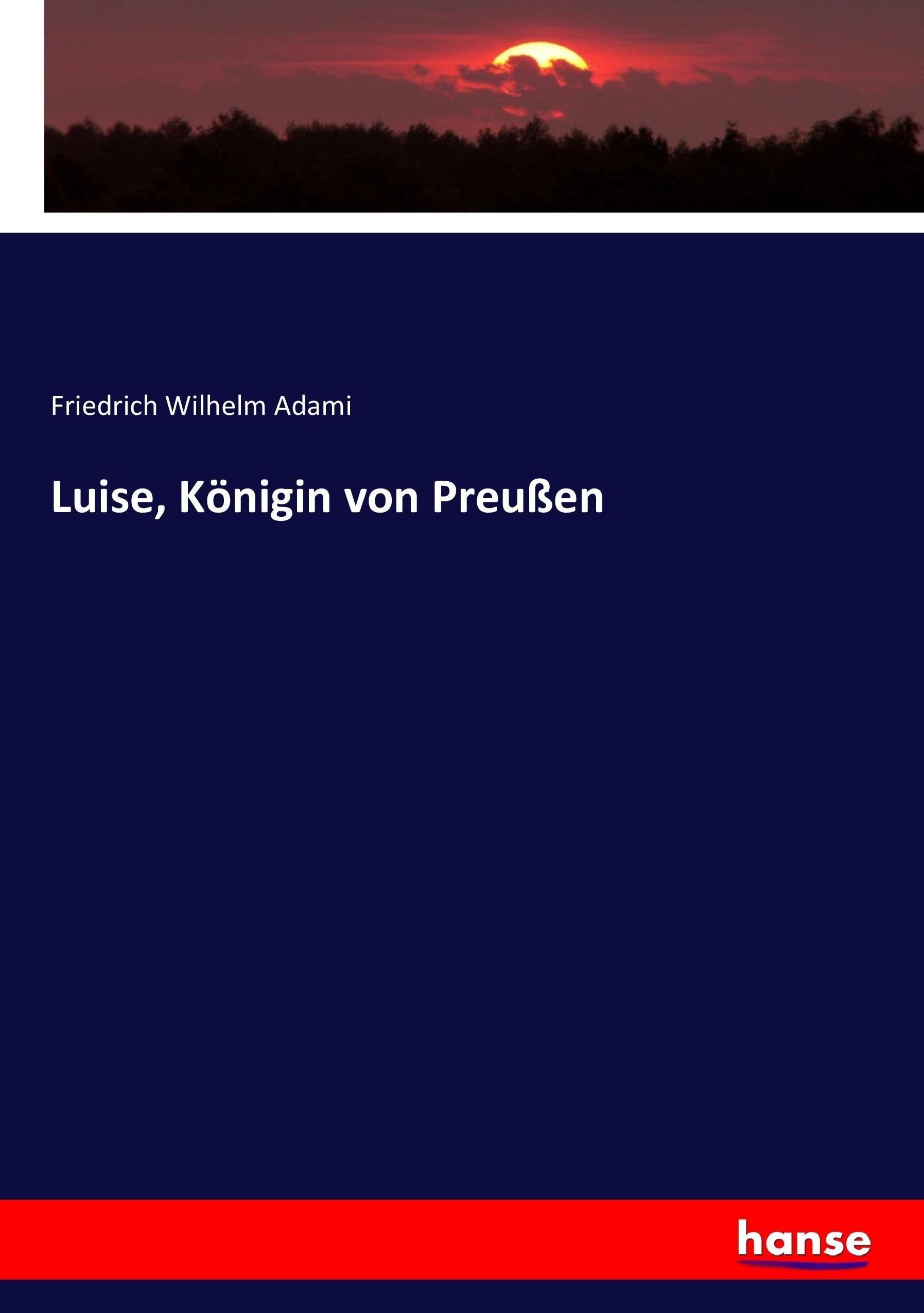 Luise, Königin von Preußen | Friedrich Wilhelm Adami | Taschenbuch | Paperback | 420 S. | Deutsch | 2017 | hansebooks | EAN 9783743636507 - Adami, Friedrich Wilhelm