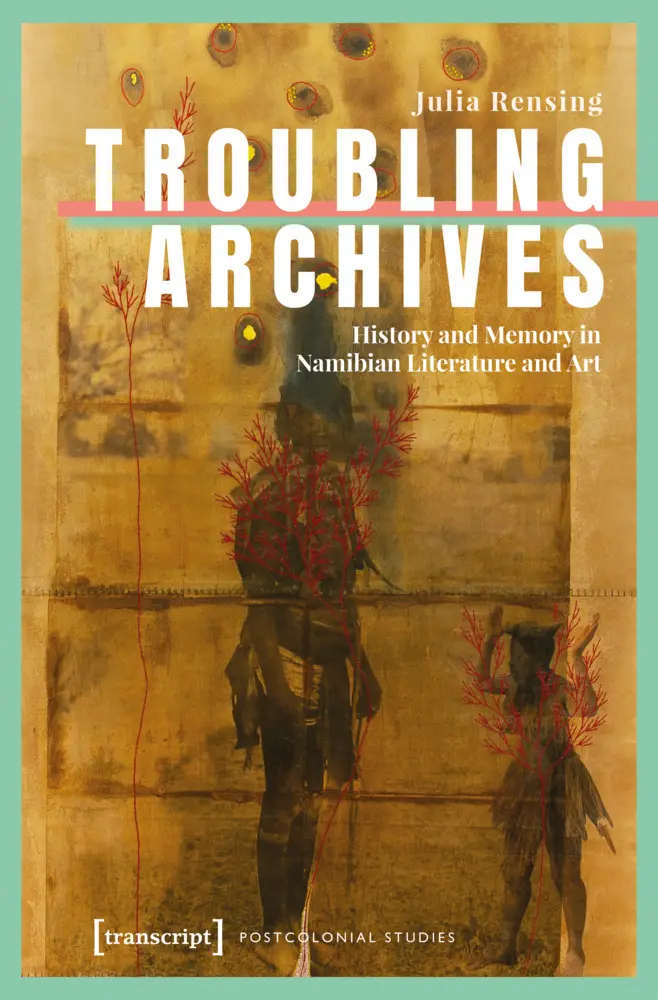 Cover: 9783837677607 | Troubling Archives | History and Memory in Namibian Literature and Art