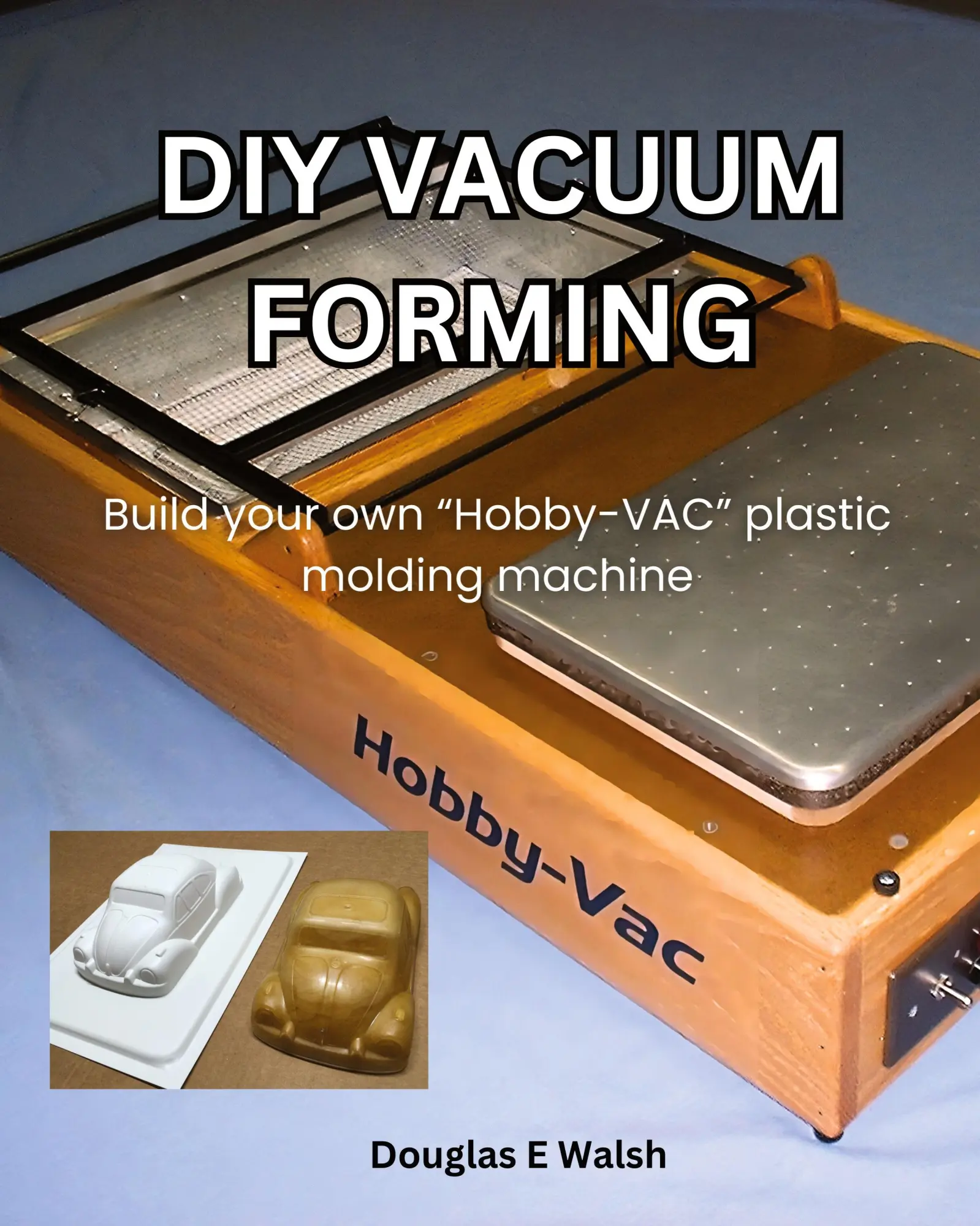 Cover: 9798990117907 | DIY Vacuum Forming | Build your own Hobby-Vac plastic molding machine