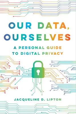 Cover: 9780520390508 | Our Data, Ourselves | A Personal Guide to Digital Privacy | Lipton