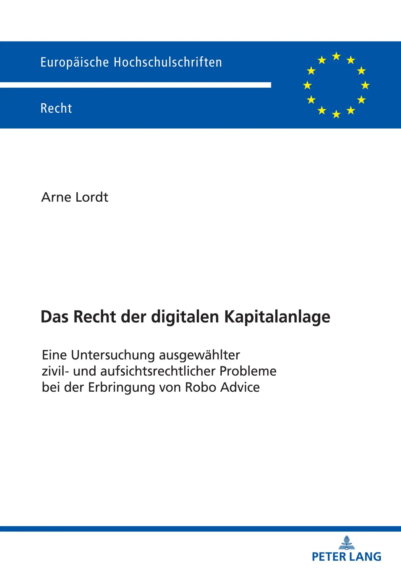 Das Recht der digitalen Kapitalanlage: Eine Untersuchung ausgewählter zivil- und aufsichtsrechtlicher Probleme bei der Erbringung von Robo Advice (Europäische Hochschulschriften Recht)
