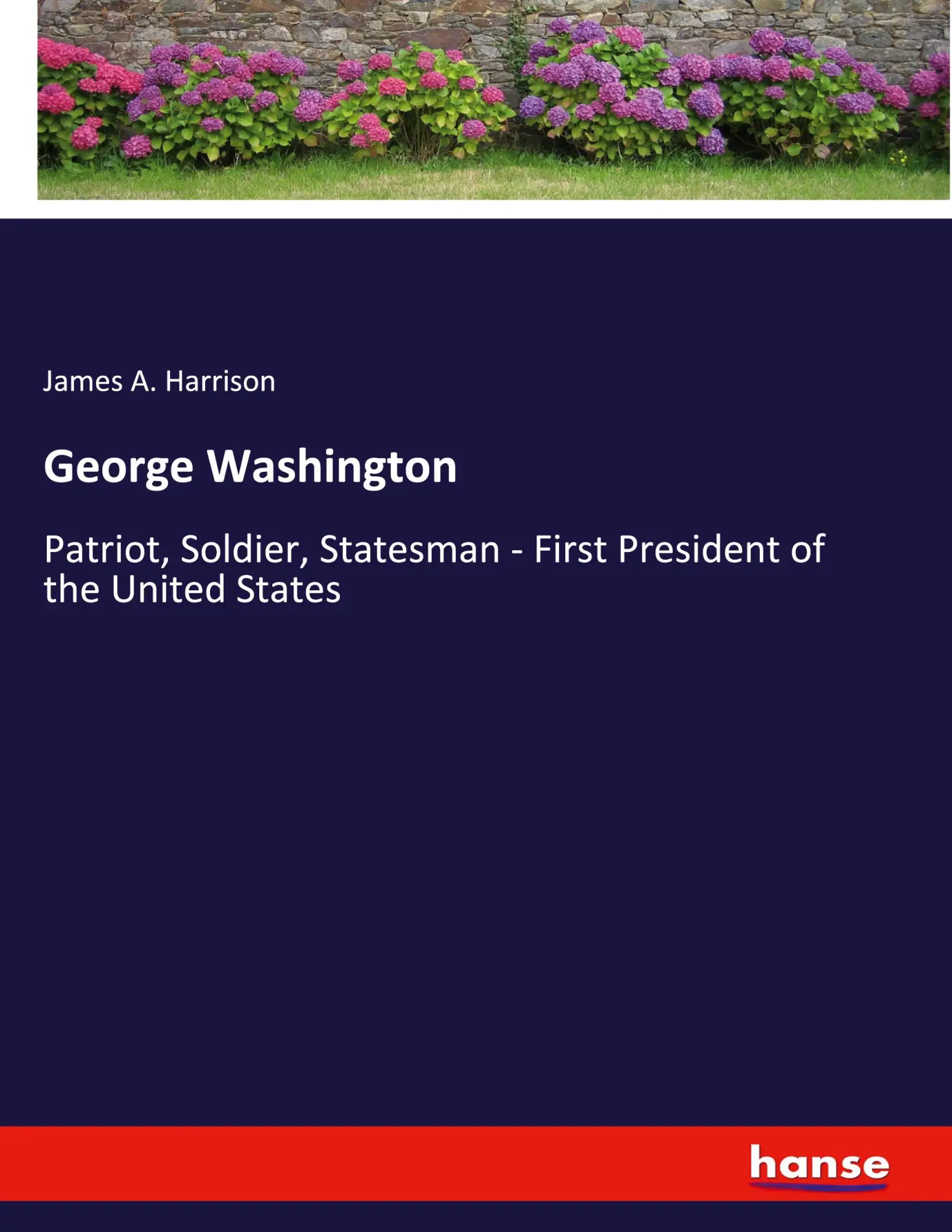 George Washington: Patriot, Soldier, Statesman - First President of the United States