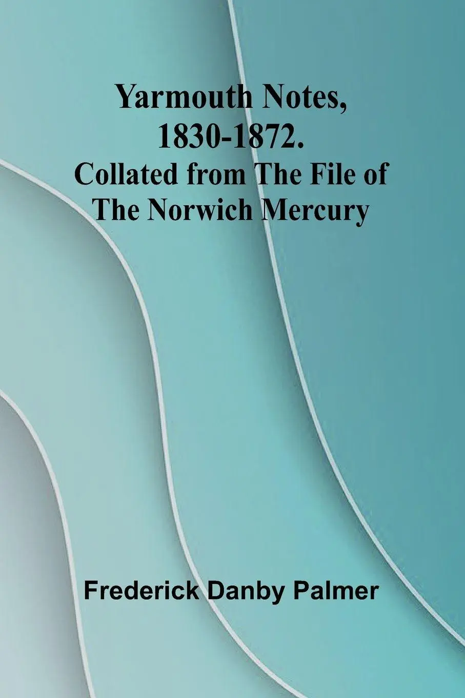 Cover: 9789362922908 | Yarmouth Notes, 1830-1872. Collated from the File of the Norwich...