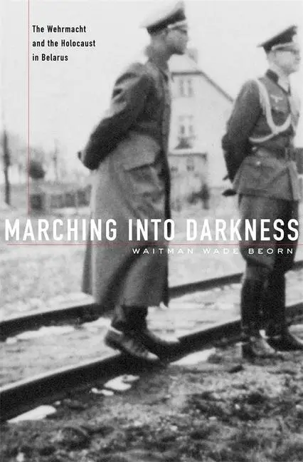 Cover: 9780674725508 | Marching into Darkness – The Wehrmacht and the Holocaust in Belarus