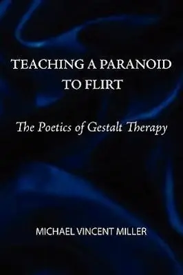 Cover: 9780939266708 | Teaching a Paranoid to Flirt: The Poetics of Gestalt Therapy | Miller