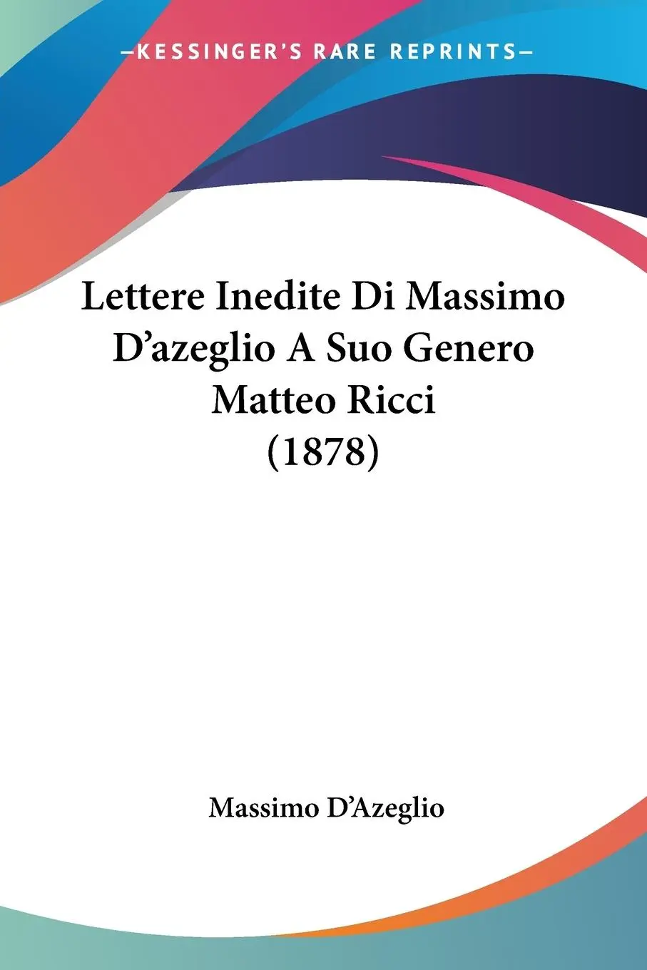 Cover: 9781160178808 | Lettere Inedite Di Massimo D'azeglio A Suo Genero Matteo Ricci (1878)