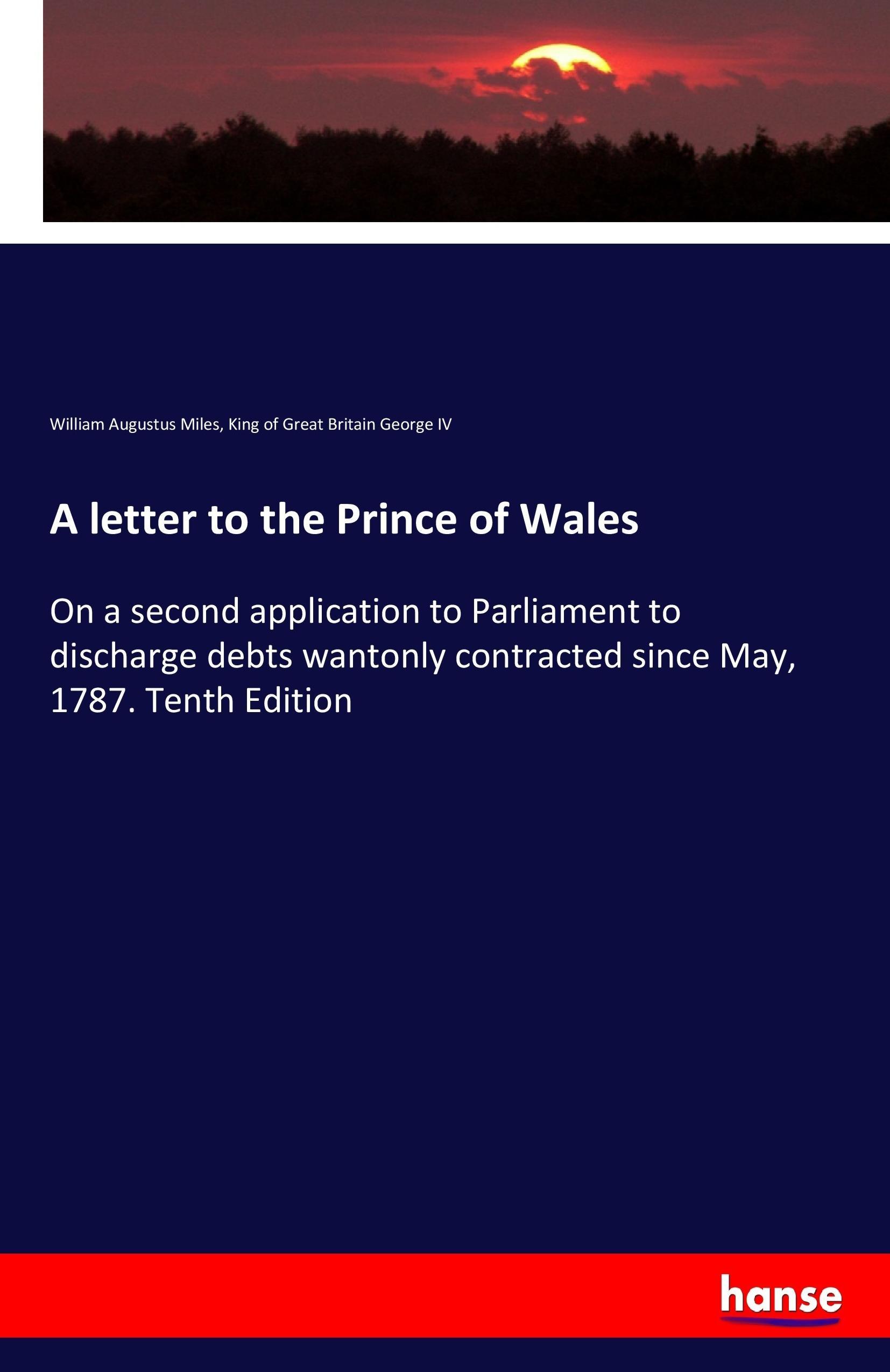 A letter to the Prince of Wales | On a second application to Parliament to discharge debts wantonly contracted since May, 1787. Tenth Edition | William Augustus Miles (u. a.) | Taschenbuch | Paperback - Miles, William Augustus