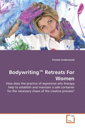 Bodywriting Retreats For Women | How does the practice of expressive arts therapy help to establish and maintain a safe container for the necessary chaos of the creative process? | Pamela Underwood - Underwood, Pamela