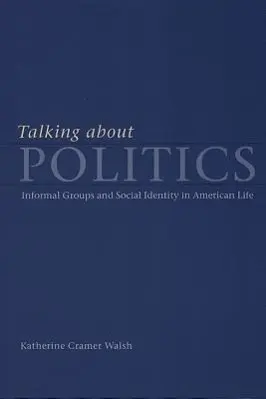 Cover: 9780226872209 | Walsh, K: Talking About Politics - Informal Groups and Socia | Walsh