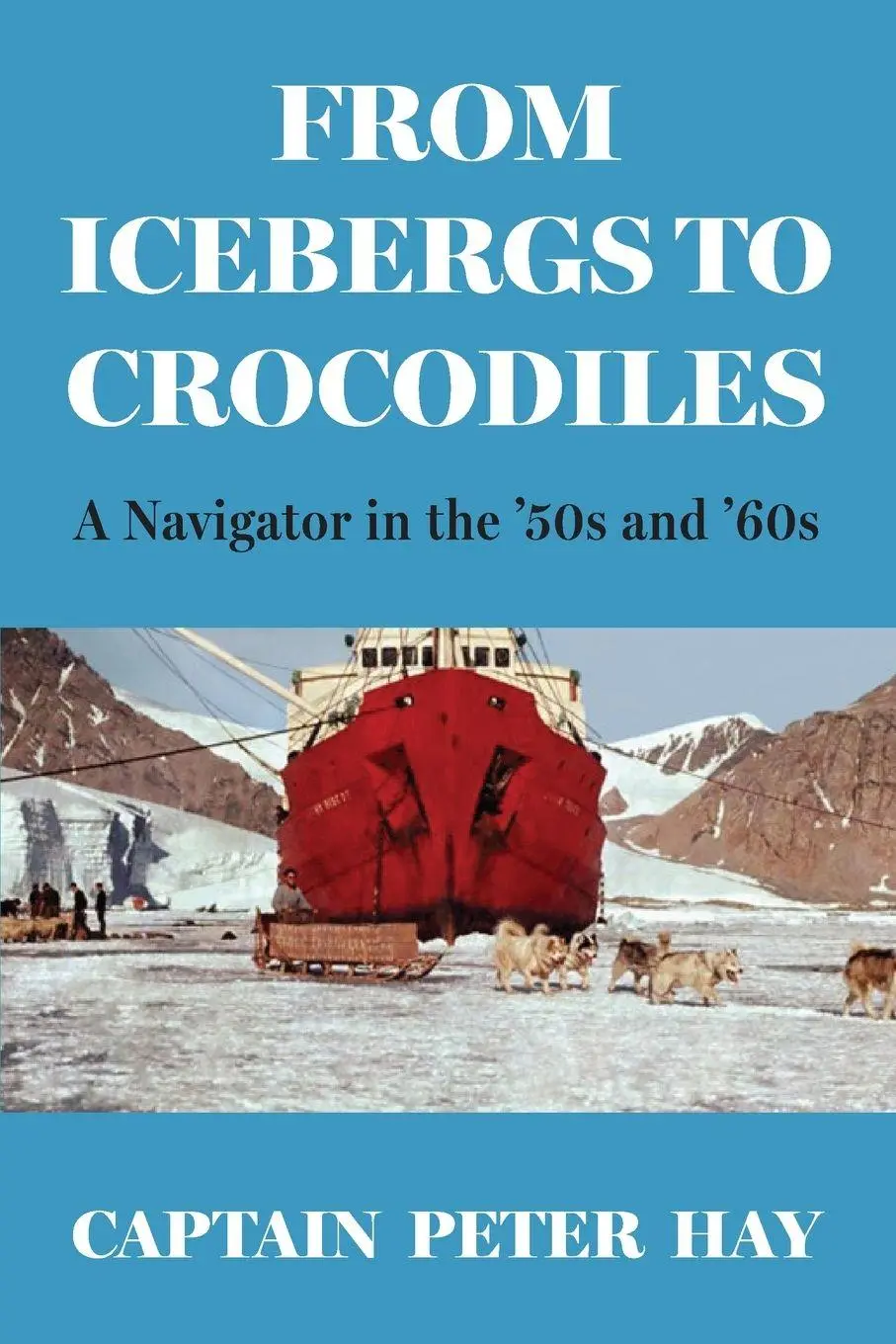 Cover: 9781764212809 | From Icebergs to Crocodiles | A Navigator in the '50s and '60s | Hay