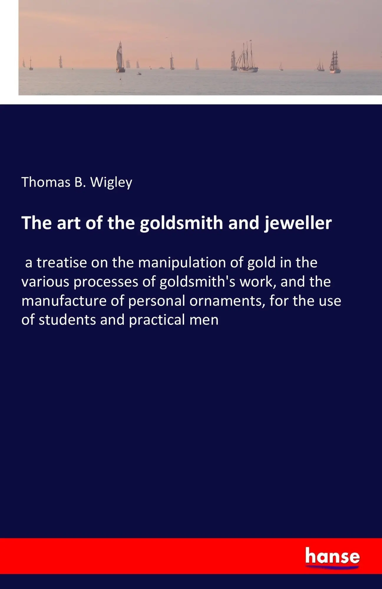 Cover: 9783741172809 | The art of the goldsmith and jeweller | Thomas B. Wigley | Taschenbuch