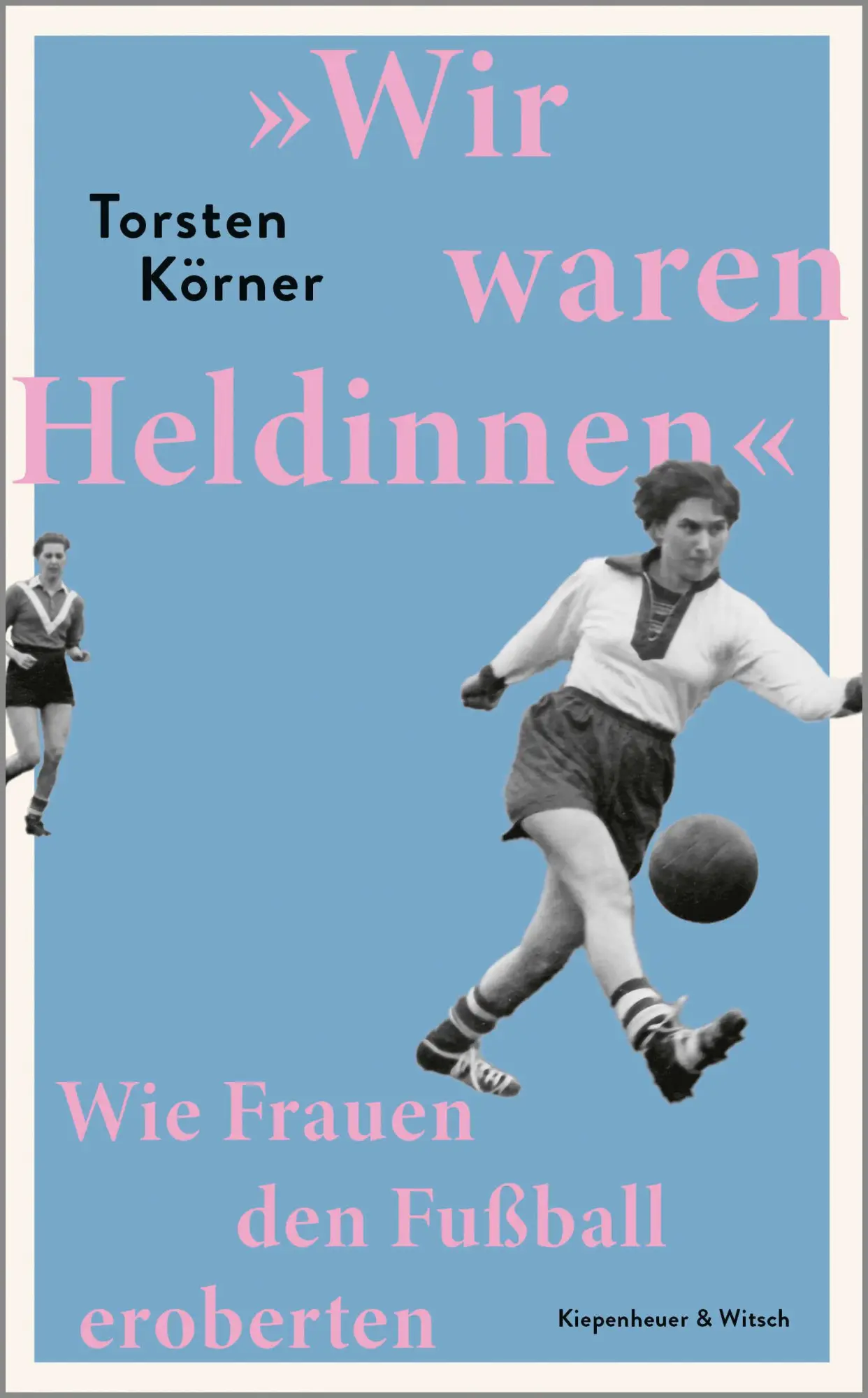 Cover: 9783462004809 | 'Wir waren Heldinnen' | Wie Frauen den Fußball eroberten | Körner