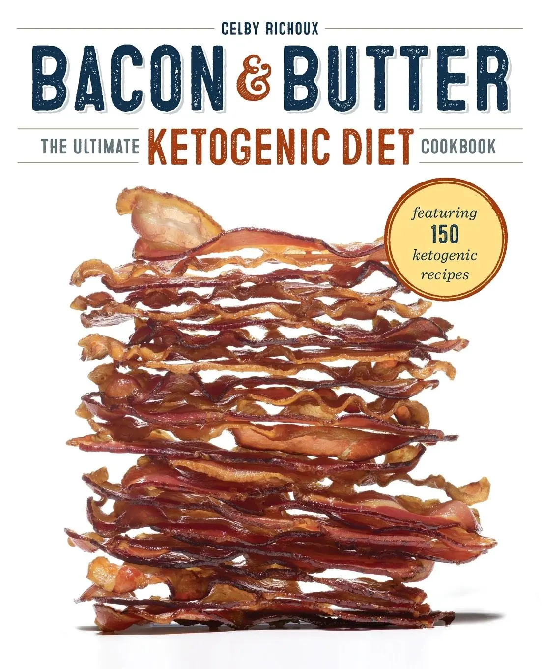 Cover: 9781623155209 | Bacon &amp; Butter | The Ultimate Ketogenic Diet Cookbook | Celby Richoux