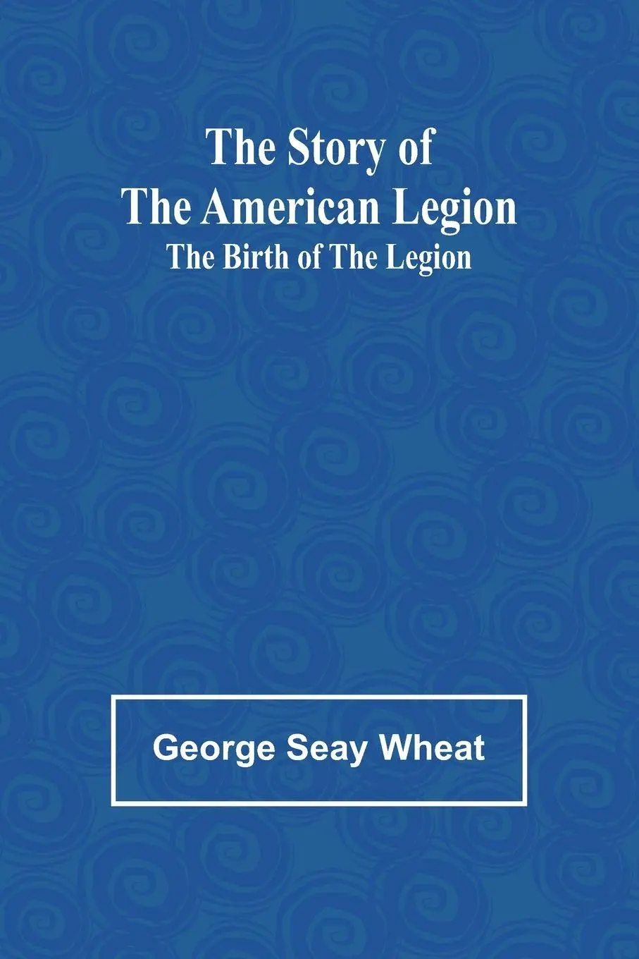 Cover: 9789362997609 | The Story of the American Legion | The Birth of the Legion | Wheat