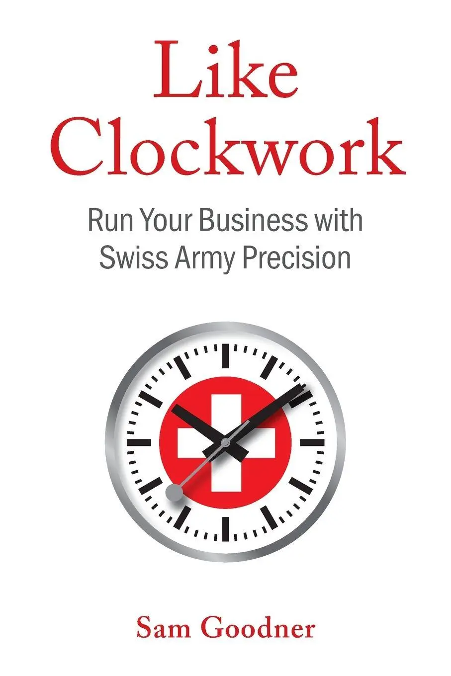 Cover: 9781544548609 | Like Clockwork | Run Your Business with Swiss Army Precision | Goodner