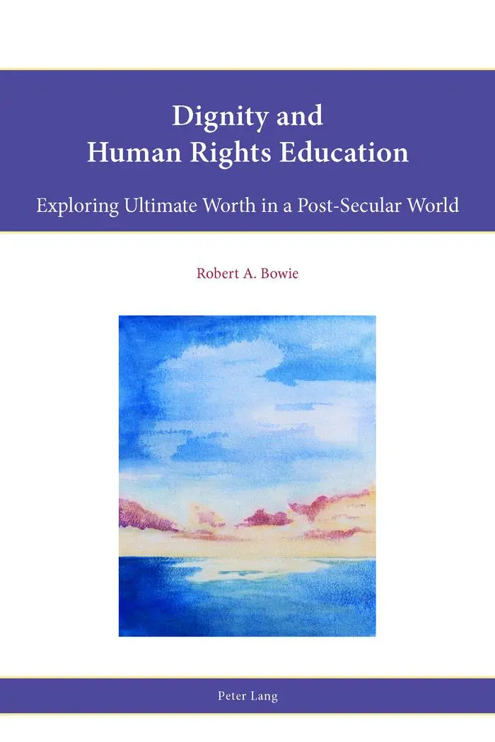 Dignity and Human Rights Education: Exploring Ultimate Worth in a Post-Secular World (Religion, Education and Values)