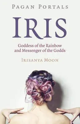 Cover: 9781789047110 | Pagan Portals - Iris, Goddess of the Rainbow and Messenger of the...