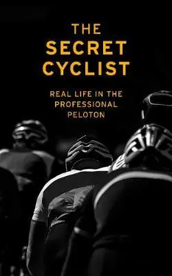 Cover: 9781787290211 | The Secret Cyclist: Real Life as a Rider in the Professional Peloton