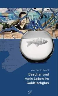 Cover: 9783937310411 | Baschar und mein Leben im Goldfischglas | Vincent E Noel | Buch | 2013