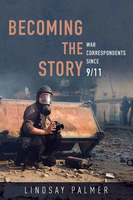 Cover: 9780252083211 | Becoming the Story | War Correspondents Since 9/11 | Lindsay Palmer