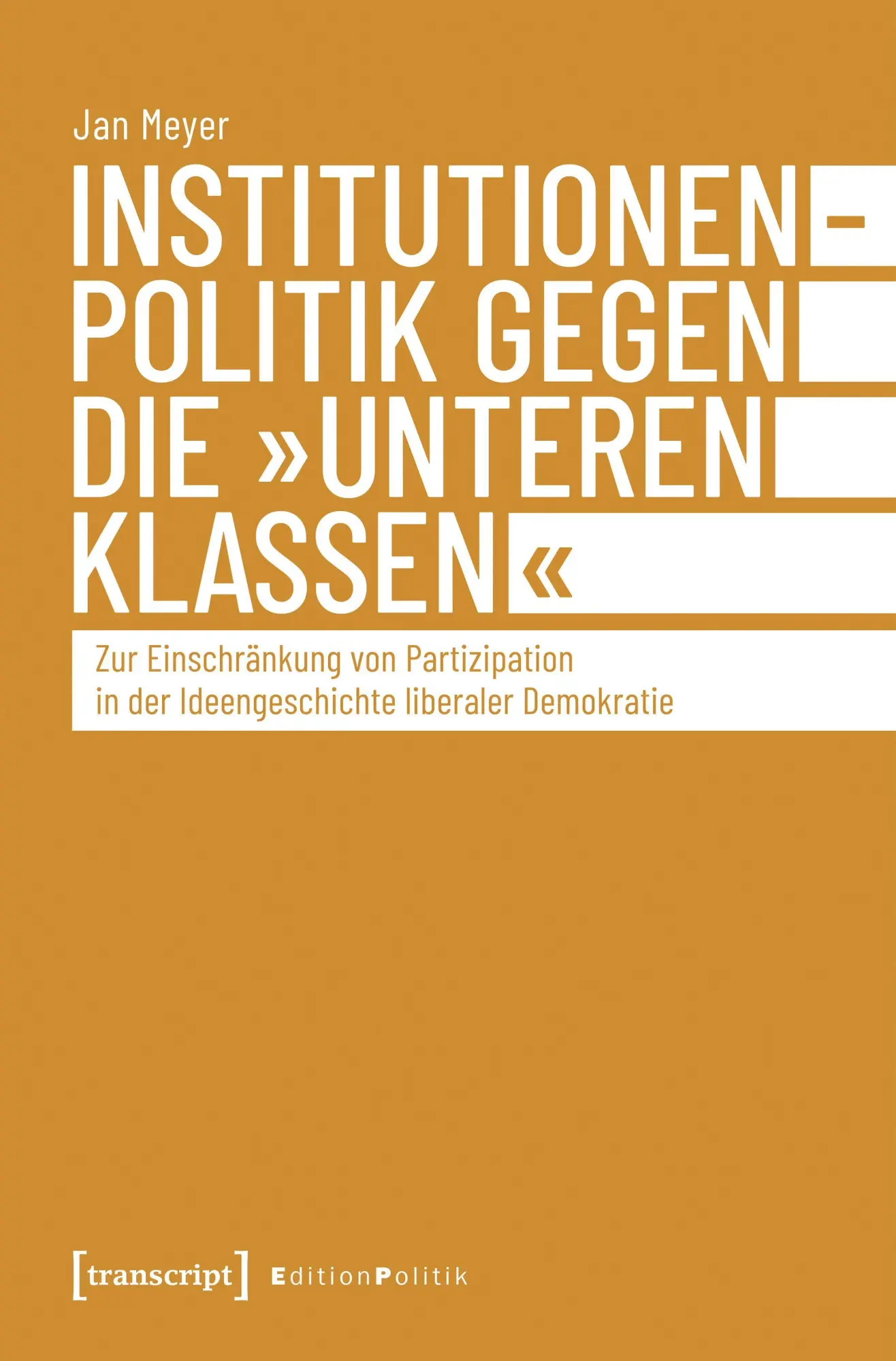 Institutionenpolitik gegen die »unteren Klassen«: Zur Einschränkung von Partizipation in der Ideengeschichte liberaler Demokratie (Edition Politik)