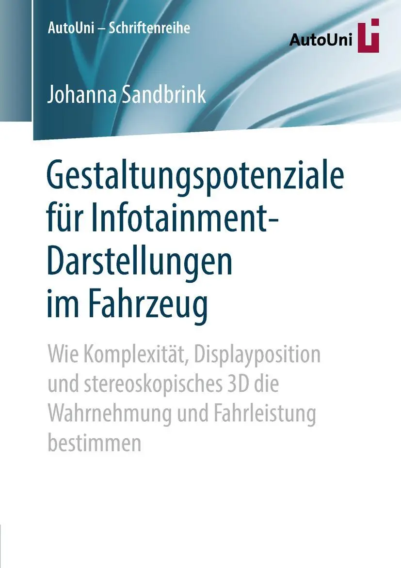 Gestaltungspotenziale für Infotainment-Darstellungen im Fahrzeug: Wie Komplexität, Displayposition und stereoskopisches 3D die Wahrnehmung und ... (AutoUni – Schriftenreihe, Band 132)