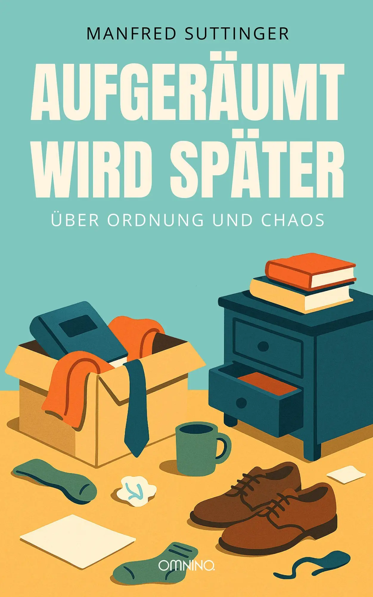 Cover: 9783958943612 | Aufgeräumt wird später | Über Ordnung und Chaos | Manfred Suttinger