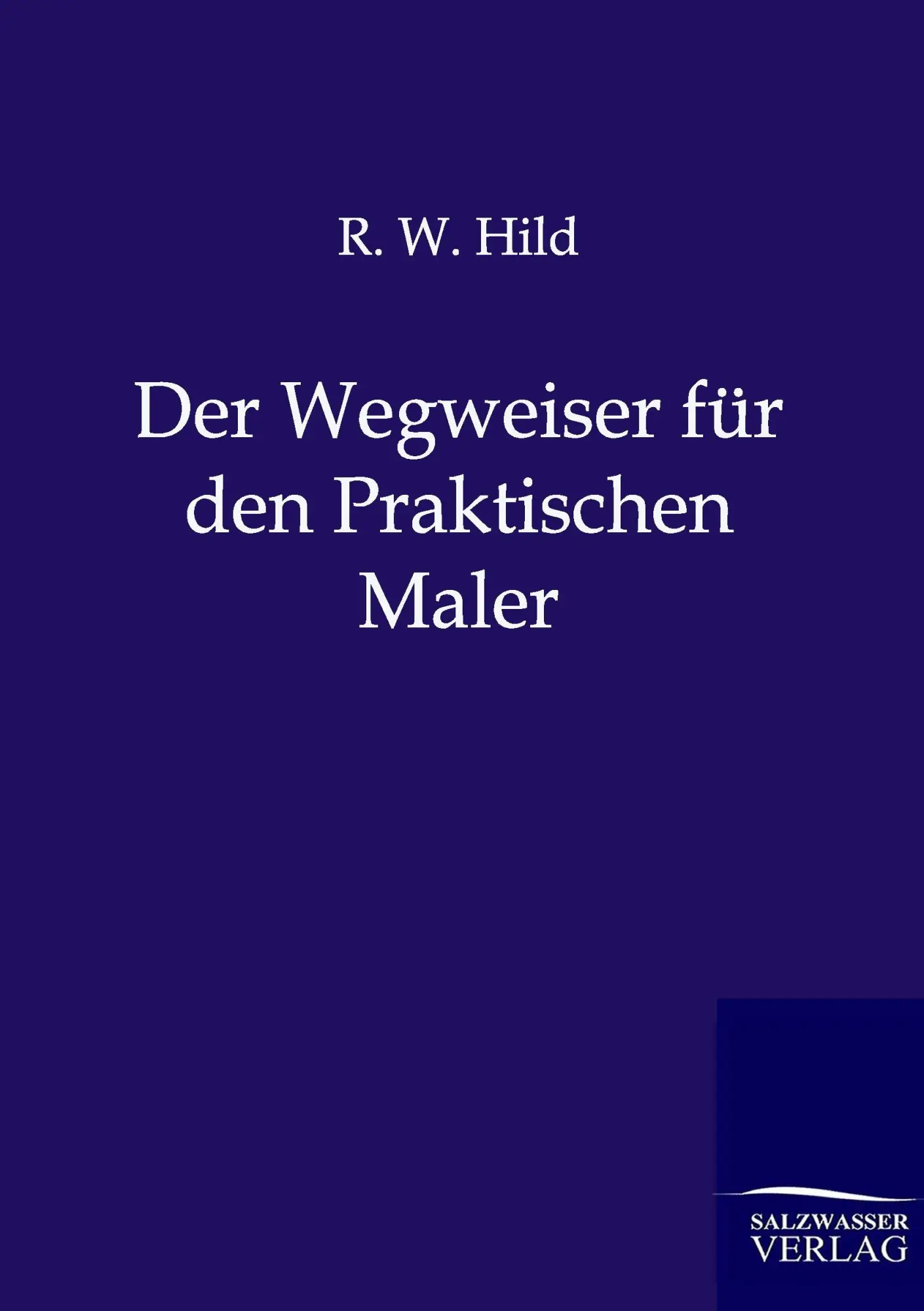 Cover: 9783864444012 | Der Wegweiser für den Praktischen Maler | R. W. Hild | Taschenbuch