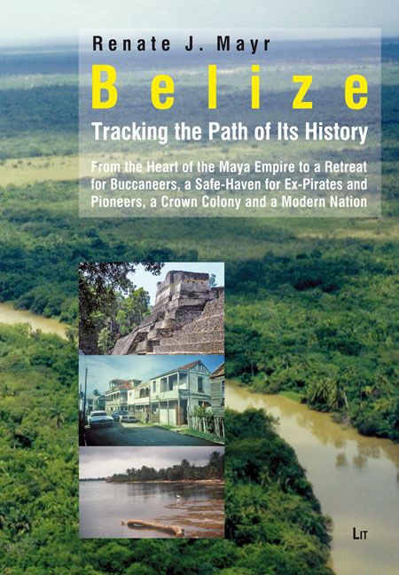 Belize: Tracking the Path of Its History  From the Heart of the Mayan Empire to a Retreat for Buccaneers, a Safe-Haven for Ex-Pirates and Pioneers, a Crown Colony and a Modern Nation  Mayr  Buch - Mayr, Renate Johanna