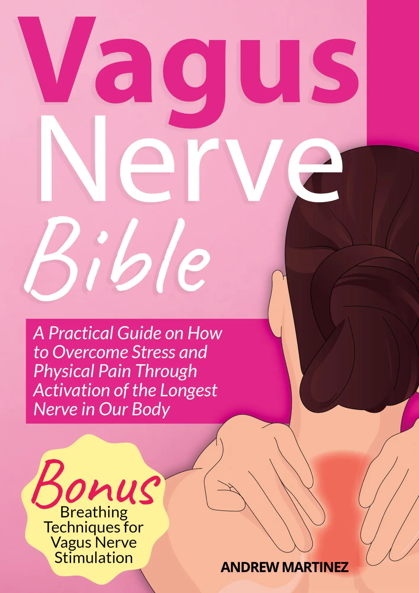 VAGUS NERVE BIBLE 2 in 1: A Practical Guide on How to Overcome Stress and Physical Pain Through Activation of the Longest Nerve in Our Body. Bonus: Breathing Techniques for Vagus Nerve Stimulation