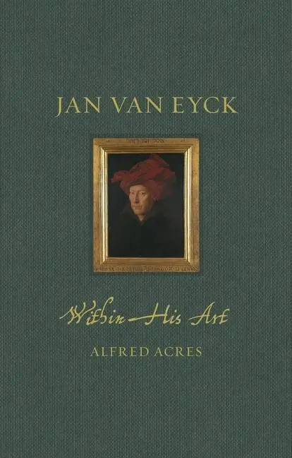 Cover: 9781789147612 | Jan Van Eyck Within His Art | Alfred Acres | Buch | Englisch | 2023
