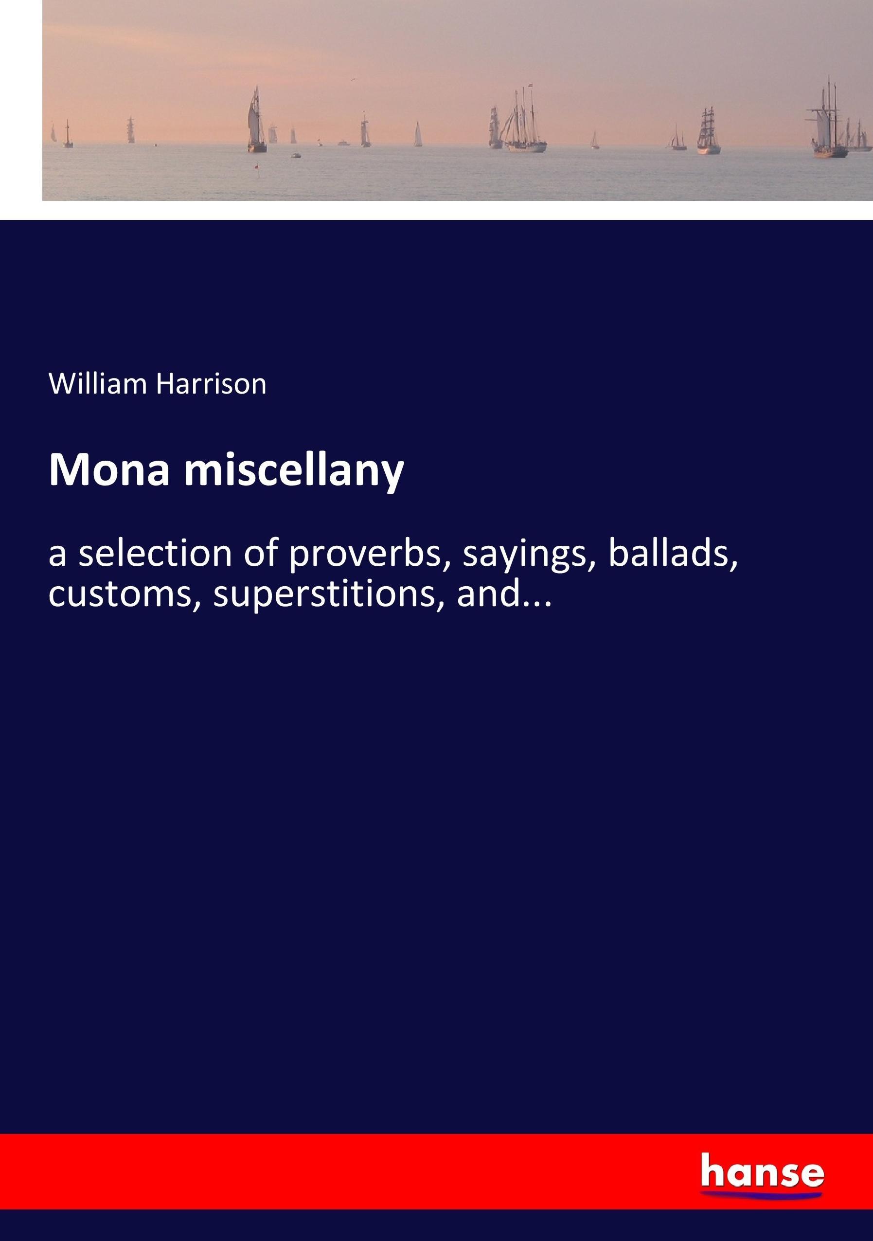 Mona miscellany | a selection of proverbs, sayings, ballads, customs, superstitions, and... | William Harrison | Taschenbuch | Paperback | 320 S. | Englisch | 2017 | hansebooks | EAN 9783744780513 - Harrison, William