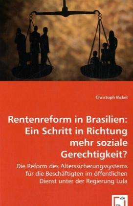Rentenreform in Brasilien: Ein Schritt in Richtung mehr soziale Gerechtigkeit? | Die Reform des Alterssicherungssystems für die Beschäftigten im öffentlichen Dienst unter der Regierung Lula | Bickel - Bickel, Christoph
