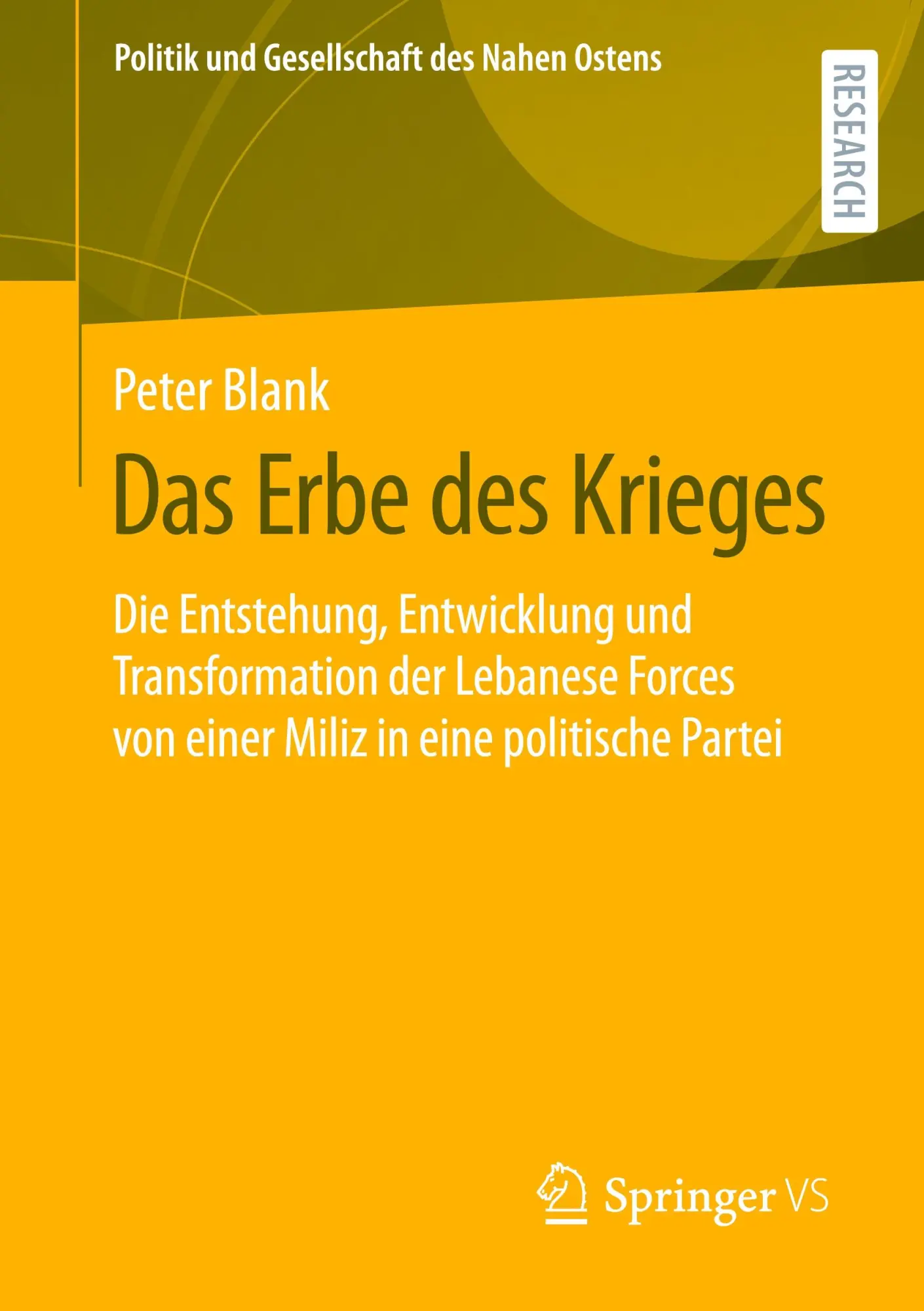 Das Erbe des Krieges: Die Entstehung, Entwicklung und Transformation der Lebanese Forces von einer Miliz in eine politische Partei (Politik und Gesellschaft des Nahen Ostens)
