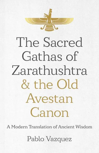 Cover: 9781785359613 | The Sacred Gathas of Zarathushtra &amp; the Old Avestan Canon | Vazquez