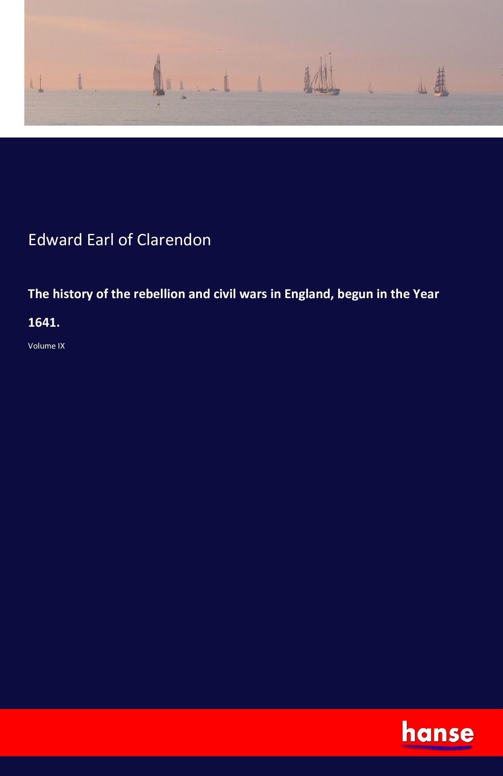 The history of the rebellion and civil wars in England, begun in the Year 1641. | Volume IX | Edward Earl Of Clarendon | Taschenbuch | Paperback | 340 S. | Englisch | 2016 | hansebooks - Clarendon, Edward Earl Of