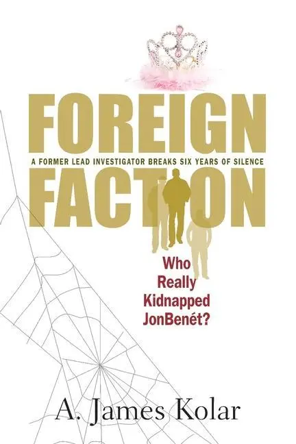 Cover: 9780984763214 | Foreign Faction - Who Really Kidnapped JonBenet? | A. James Kolar