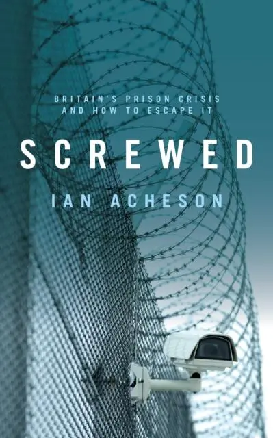 Cover: 9781785904714 | Screwed | Britain's Prison Crisis and How To Escape It | Ian Acheson