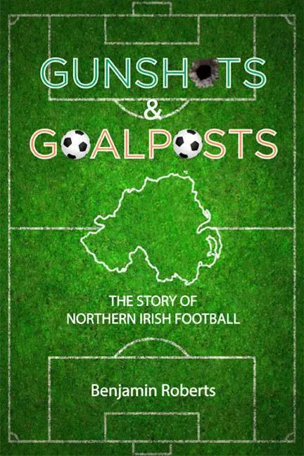Cover: 9781905575114 | Gunshots &amp; Goalposts | The Story of Northern Irish Football | Roberts