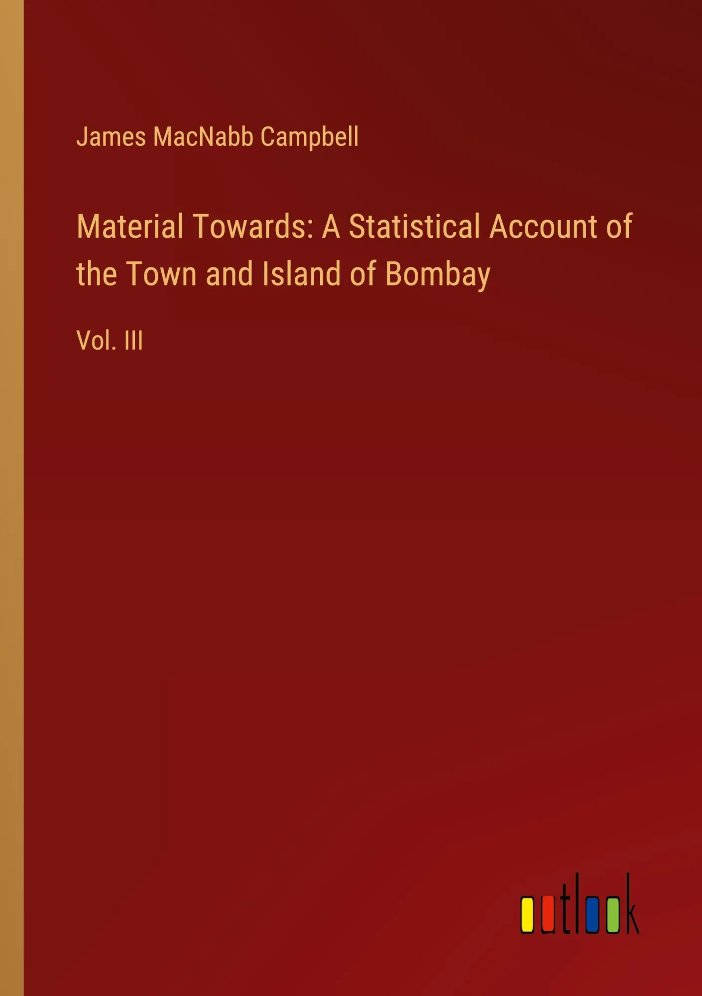 Material Towards: A Statistical Account of the Town and Island of Bombay: Vol. III